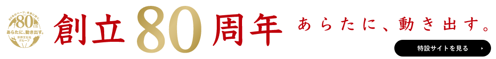 創立80周年 新たに、動き出す。【特設サイトを見る】